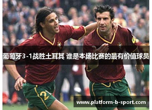 葡萄牙3-1战胜土耳其 谁是本场比赛的最有价值球员 葡萄牙3-1战胜土耳其 谁是本场比赛的最有价值球员