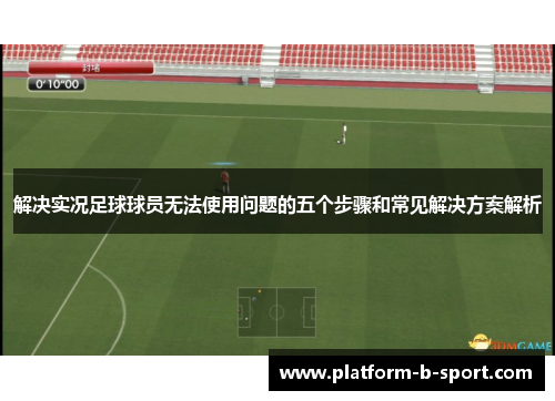 解决实况足球球员无法使用问题的五个步骤和常见解决方案解析 解决实况足球球员无法使用问题的五个步骤和常见解决方案解析