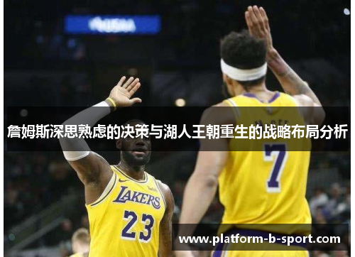 詹姆斯深思熟虑的决策与湖人王朝重生的战略布局分析