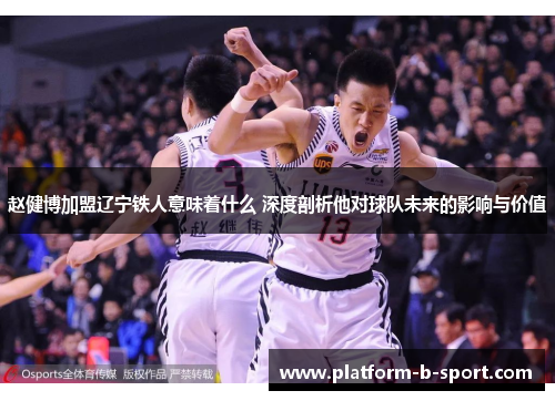 赵健博加盟辽宁铁人意味着什么 深度剖析他对球队未来的影响与价值