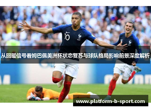 从回暖信号看姆巴佩美洲杯状态复苏与球队格局影响前景深度解析