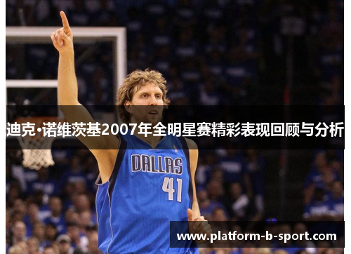 迪克·诺维茨基2007年全明星赛精彩表现回顾与分析