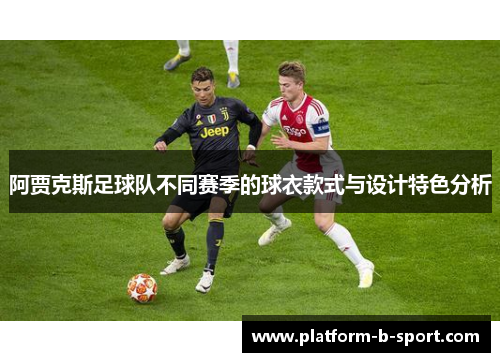 阿贾克斯足球队不同赛季的球衣款式与设计特色分析 阿贾克斯足球队不同赛季的球衣款式与设计特色分析