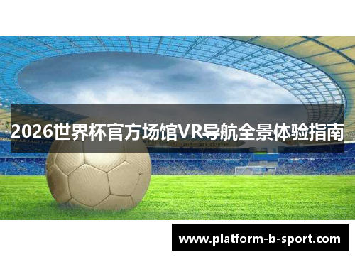 2026世界杯官方场馆VR导航全景体验指南