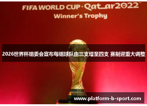 2026世界杯组委会宣布每组球队由三支增至四支 赛制迎重大调整
