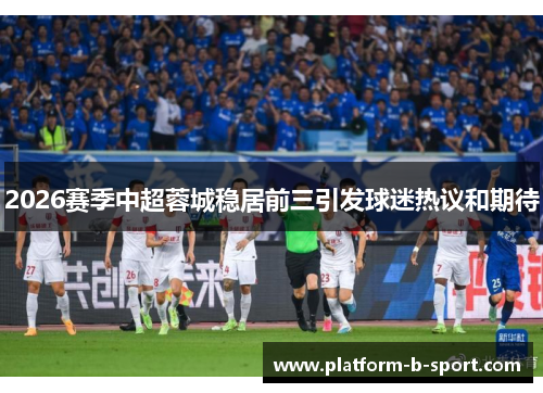 2026赛季中超蓉城稳居前三引发球迷热议和期待