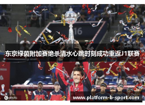 东京绿茵附加赛绝杀清水心跳时刻成功重返J1联赛