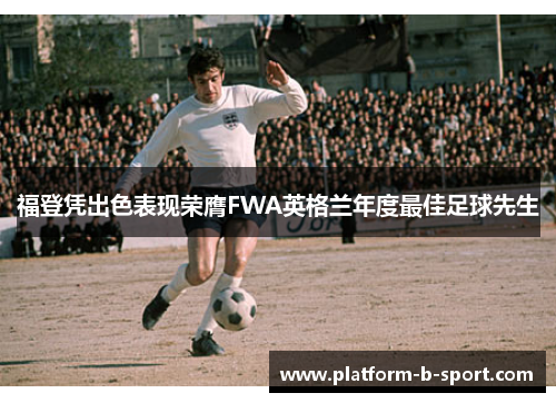 福登凭出色表现荣膺FWA英格兰年度最佳足球先生 福登凭出色表现荣膺FWA英格兰年度最佳足球先生