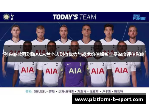 孙兴慜欧冠对阵AC米兰个人对位优势与战术价值解析全景深度评估影响 孙兴慜欧冠对阵AC米兰个人对位优势与战术价值解析全景深度评估影响