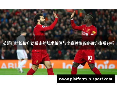 英超门将长传启动反击的战术价值与比赛胜负影响研究体系分析 英超门将长传启动反击的战术价值与比赛胜负影响研究体系分析